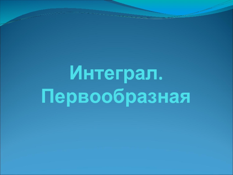 Презентация на тему первообразная и интеграл