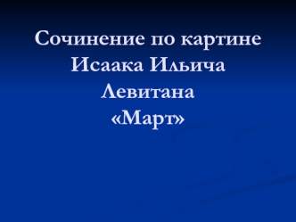 Сочинение по картине Исаака Ильича ЛевитанаМарт