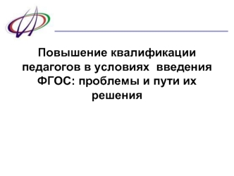 Повышение квалификации педагогов в условиях  введения ФГОС: проблемы и пути их решения