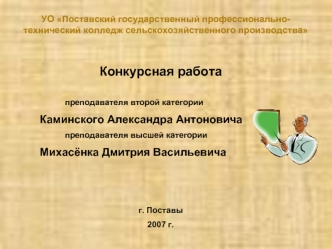 Конкурсная работа 
        
               преподавателя второй категории
   Каминского Александра Антоновича 
               преподавателя высшей категории
   Михасёнка Дмитрия Васильевича 



г. Поставы
2007 г.