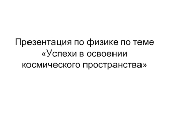 Презентация по физике по теме Успехи в освоении космического пространства