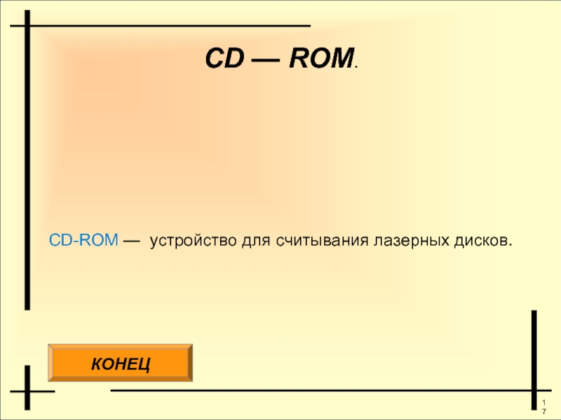 CD — ROM.CD-ROM — устройство для считывания лазерных дисков.КОНЕЦ