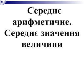 Середнє    арифметичне. Середнє значення величини