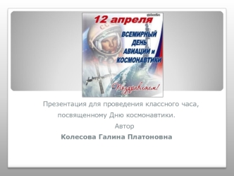 Презентация для проведения классного часа,
посвященному Дню космонавтики.
       Автор 
Колесова Галина Платоновна