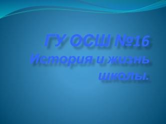 ГУ ОСШ №16История и жизнь школы.