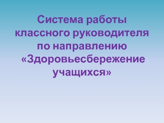 Система работы классного руководителя по направлению Здоровьесбережение учащихся