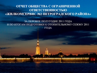 ОТЧЕТ ОБЩЕСТВА С ОГРАНИЧЕННОЙ ОТВЕТСТВЕННОСТЬЮ 
ЖИЛКОМСЕРВИС №2 ПЕТРОГРАДСКОГО РАЙОНА 

ЗА ПЕРОВОЕ ПОЛУГОДИЕ 2011 ГОДА 
И ПО ИТОГАМ ПОДГОТОВКИ К ОТОПИТЕЛЬНОМУ СЕЗОНУ 2011 ГОДА