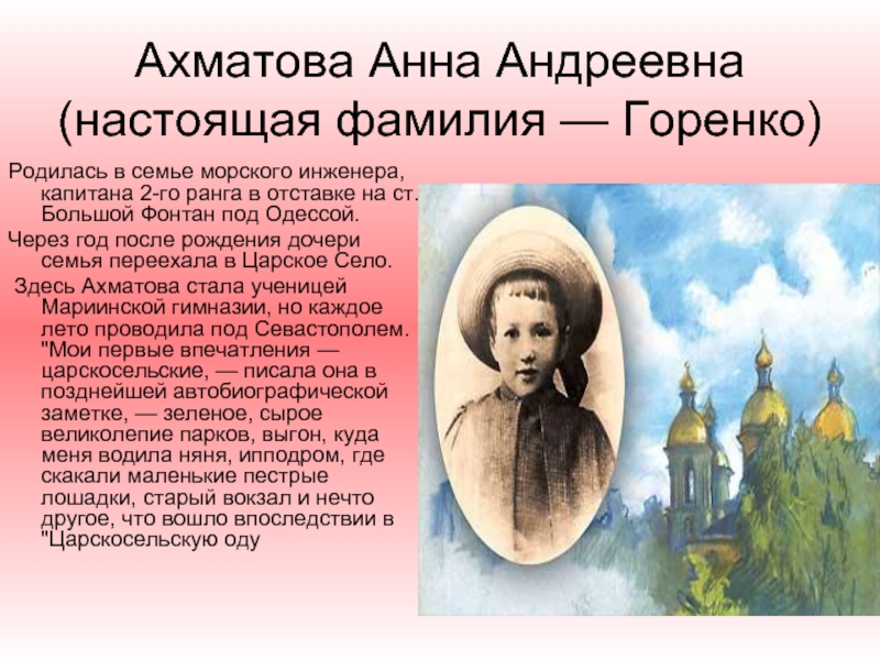 Ахматова Анна Андреевна (настоящая фамилия — Горенко) Родилась в семье морского инженера, капитана 2-го ранга в отставке