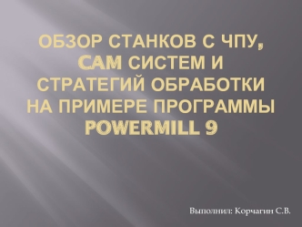 Обзор станков с ЧПУ, CAM систем и стратегий обработки на примере программы PowerMILL 9