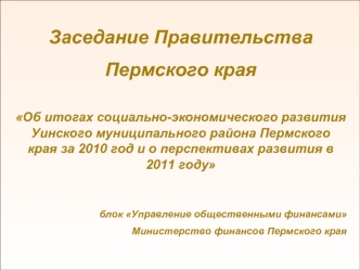 Заседание Правительства 
Пермского края

Об итогах социально-экономического развития Уинского муниципального района Пермского края за 2010 год и о перспективах развития в 2011 году


блок Управление общественными финансами
Министерство финансов Пермского 