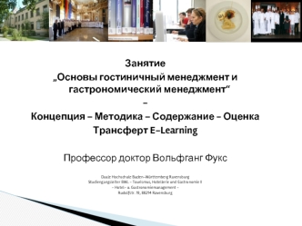 Занятие
„Основы гостиничный менеджмент и гастрономический менеджмент“
-
Концепция – Методика – Содержание - Оценка
Трансферт E-Learning

Профессор доктор Вольфганг Фукс

Duale Hochschule Baden-Wurttemberg Ravensburg
Studiengangsleiter BWL - Tourismus, Hot