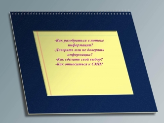 Как разобраться в потоке
 информации?
Доверять или не доверять 
информации?
Как сделать свой выбор?
Как относиться к СМИ?