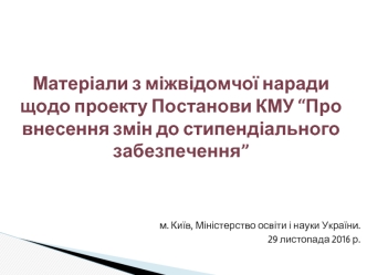 Матеріали з міжвідомчої наради щодо проекту Постанови КМУ “Про внесення змін до стипендіального забезпечення”