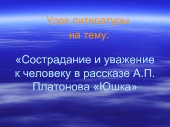 Сострадание и уважение к человеку в рассказе А.П.Платонова Юшка