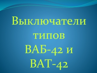 Выключатели типов ВАБ-42 и ВАТ-42