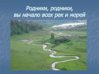 Родники, родники,вы начало всех рек и морей