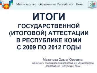 ИТОГИ ГОСУДАРСТВЕННОЙ (ИТОГОВОЙ) АТТЕСТАЦИИ  В РЕСПУБЛИКЕ КОМИ С 2009 ПО 2012 ГОДЫ