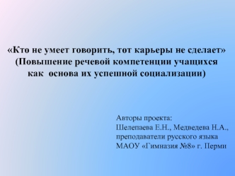 Кто не умеет говорить, тот карьеры не сделает 
(Повышение речевой компетенции учащихся как  основа их успешной социализации)