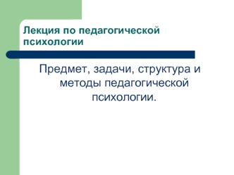 Предмет, задачи, структура и методы педагогической психологии