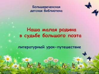 Наша малая родина  в судьбе большого поэта

литературный урок-путешествие