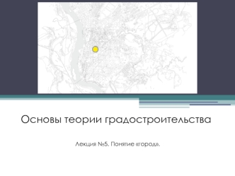 Основы теории градостроительства. Понятие город. (Лекция 5)