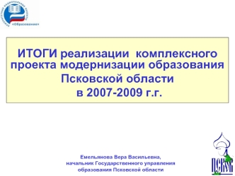ИТОГИ реализации  комплексного проекта модернизации образования 
Псковской области
 в 2007-2009 г.г.