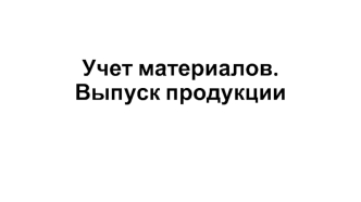 Учет материалов. Выпуск продукции