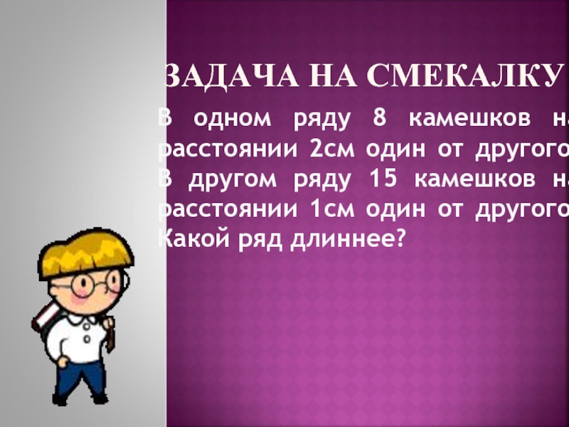 От друга на расстоянии 2. Загадки на логику с подвохом. В одном ряду 8 камешков на расстоянии 2 см один. Задача про камушки.