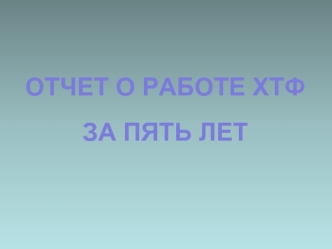 ОТЧЕТ О РАБОТЕ ХТФ

ЗА ПЯТЬ ЛЕТ