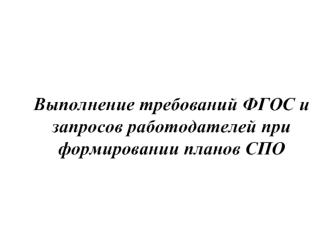 Выполнение требований ФГОС и запросов работодателей при формировании планов СПО