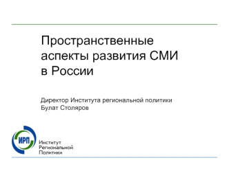 Пространственные аспекты развития СМИ в РоссииДиректор Института региональной политики Булат Столяров