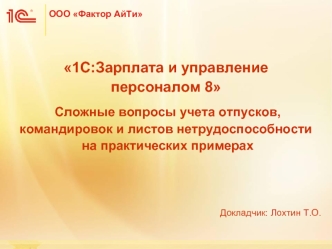 1С:Зарплата и управление персоналом 8
 Сложные вопросы учета отпусков, командировок и листов нетрудоспособности на практических примерах