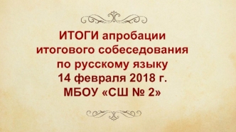 Итоги апробации итогового собеседования по русскому языку 14 февраля 2018 г. МБОУ СШ № 2