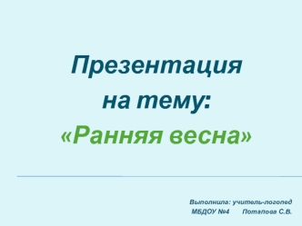 Презентация 
на тему:
Ранняя весна