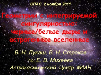 Геометрии с интегрируемой сингулярностью: черные/белые дыры и астрогенные вселенные