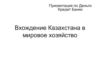 Вхождение Казахстана в мировое хозяйство