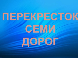 ПЕРЕКРЕСТОК СЕМИ 
ДОРОГ