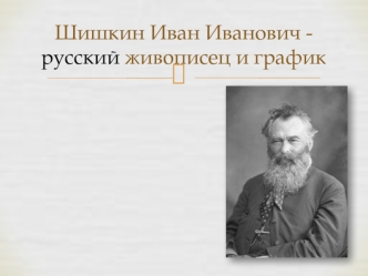 Шишкин Иван Иванович - русский живописец и график