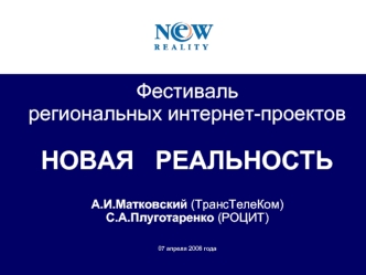 Фестиваль региональных интернет-проектовНОВАЯ   РЕАЛЬНОСТЬ
А.И.Матковский (ТрансТелеКом)
С.А.Плуготаренко (РОЦИТ)07 апреля 2006 года