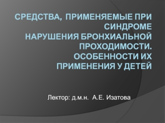 Средства, применяемые при синдроме нарушения бронхиальной проходимости. Особенности их применения у детей