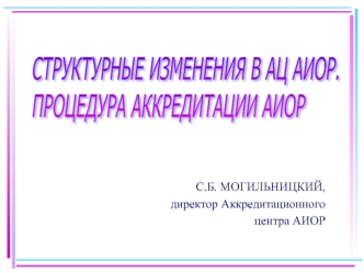 СТРУКТУРНЫЕ ИЗМЕНЕНИЯ В АЦ АИОР. 
ПРОЦЕДУРА АККРЕДИТАЦИИ АИОР