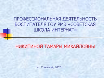 ПРОФЕССИОНАЛЬНАЯ ДЕЯТЕЛЬНОСТЬ ВОСПИТАТЕЛЯ ГОУ РМЭ СОВЕТСКАЯ ШКОЛА-ИНТЕРНАТ НИКИТИНОЙ ТАМАРЫ МИХАЙЛОВНЫ