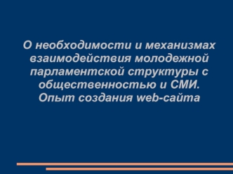 О необходимости и механизмах взаимодействия молодежной парламентской структуры с общественностью и СМИ.Опыт создания web-сайта