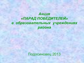 Акция   
ПАРАД ПОБЕДИТЕЛЕЙ
в  образовательных  учреждениях 
района 





Подосиновец 2013