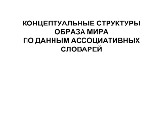 КОНЦЕПТУАЛЬНЫЕ СТРУКТУРЫОБРАЗА МИРАПО ДАННЫМ АССОЦИАТИВНЫХ СЛОВАРЕЙ