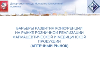 БАРЬЕРЫ РАЗВИТИЯ КОНКУРЕНЦИИ
НА РЫНКЕ РОЗНИЧНОЙ РЕАЛИЗАЦИИ ФАРМАЦЕВТИЧЕСКОЙ И МЕДИЦИНСКОЙ ПРОДУКЦИИ
(АПТЕЧНЫЙ РЫНОК)