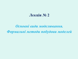 Основні види моделювання. Формальні методи побудови моделей