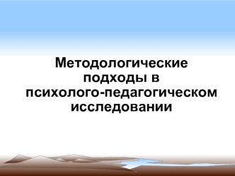 Методологические подходы в психолого-педагогическом исследовании