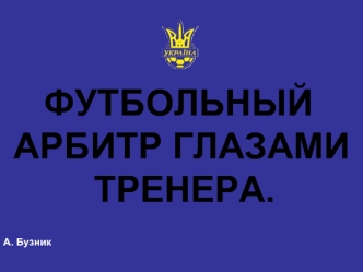 ФУТБОЛЬНЫЙ АРБИТР ГЛАЗАМИ ТРЕНЕРА. А. Бузник. Нас не интересует сколько что стоит, пока оно нам ничего не стоит!