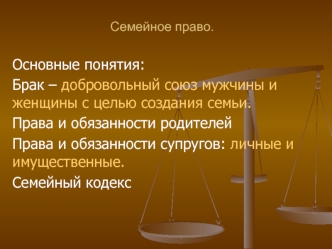 Основные понятия: 
Брак – добровольный союз мужчины и женщины с целью создания семьи.
Права и обязанности родителей
Права и обязанности супругов: личные и имущественные.
Семейный кодекс